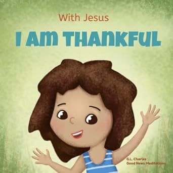 With Jesus I am Thankful: A Christian children's book about gratitude, helping kids give thanks in any circumstance; great biblical gift for ... ages 3-5, 6-8 (With Jesus Series)